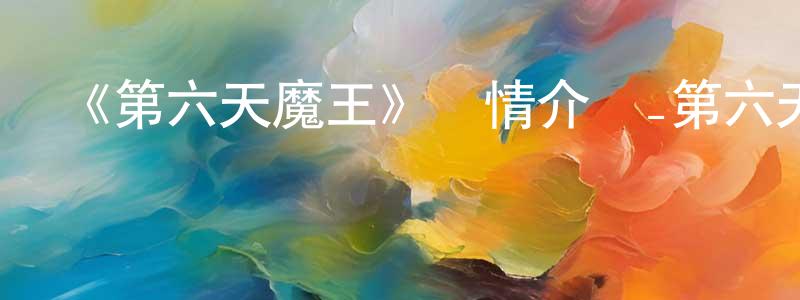 蔡嘉惠的動漫綜藝大全,《第六天魔王》詳情介紹_第六天魔王已完結在線觀看_第六天魔王迅雷下載_國漫